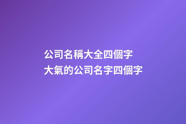 公司名稱大全四個字 大氣的公司名字四個字